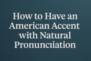 how-to-have-an-american-accent-with-natural-pronunciation-learntospeakenglish.info